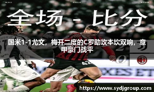 国米1-1尤文，梅开二度的C罗助攻本坎双响，意甲豪门战平