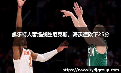 凯尔特人客场战胜尼克斯，海沃德砍下25分