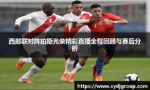 西部联对阵珀斯光荣精彩直播全程回顾与赛后分析