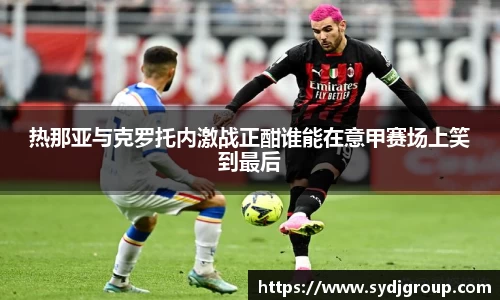 热那亚与克罗托内激战正酣谁能在意甲赛场上笑到最后