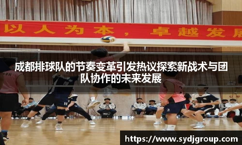 成都排球队的节奏变革引发热议探索新战术与团队协作的未来发展